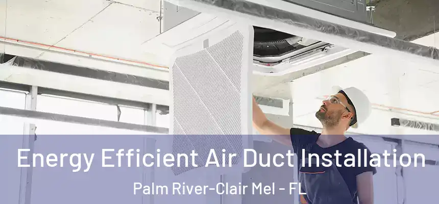 Energy Efficient Air Duct Installation Palm River-Clair Mel - FL